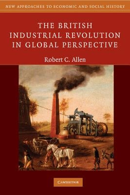 The British Industrial Revolution in Global Perspective by Allen, Robert C.