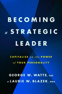 Becoming a Strategic Leader: Capitalize on the Power of Your Personality by Watts, George W.