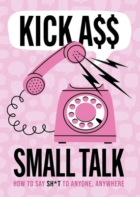 Kick A** Small Talk: How to Say Sh*t to Anyone, Anywhere by Editors of Chartwell Books