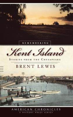 Remembering Kent Island: Stories from the Chesapeake by Lewis, Brent