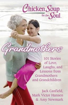 Chicken Soup for the Soul: Grandmothers: 101 Stories of Love, Laughs, and Lessons from Grandmothers and Grandchildren by Canfield, Jack