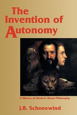 The Invention of Autonomy: A History of Modern Moral Philosophy by Schneewind, J. B.