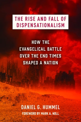 The Rise and Fall of Dispensationalism: How the Evangelical Battle Over the End Times Shaped a Nation by Hummel, Daniel G.