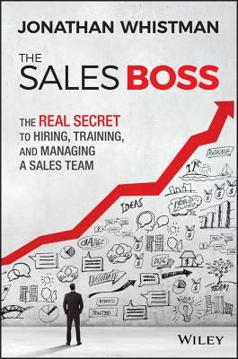 The Sales Boss: The Real Secret to Hiring, Training and Managing a Sales Team by Whistman, Jonathan