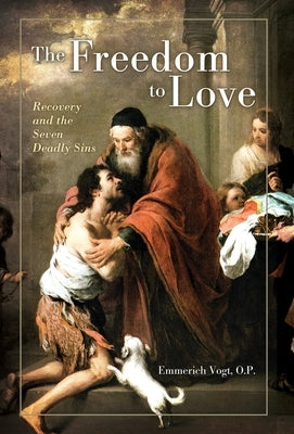 The Freedom to Love: Recovery and the Seven Deadly Sins by Vogt, O. P. Emmerich