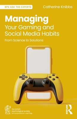 Managing Your Gaming and Social Media Habits: From Science to Solutions by Knibbs, Catherine