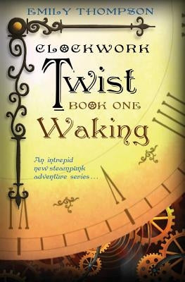 Clockwork Twist: Book One: Waking by Thompson, Emily