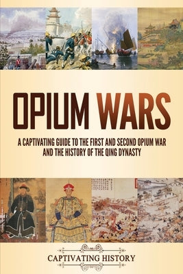 Opium Wars: A Captivating Guide to the First and Second Opium War and the History of the Qing Dynasty by History, Captivating