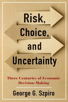 Risk, Choice, and Uncertainty: Three Centuries of Economic Decision-Making by Szpiro, George G.