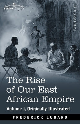 The Rise of Our East African Empire: Early Efforts in Nyasaland and Uganda by Lugard, Frederick