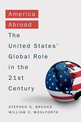 America Abroad: Why the Sole Superpower Should Not Pull Back from the World by Brooks, Stephen G.