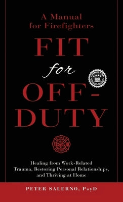 Fit For Off-Duty: A Manual for Firefighters: Healing from Work-Related Trauma, Restoring Personal Relationships, and Thriving at Home by Salerno, Peter