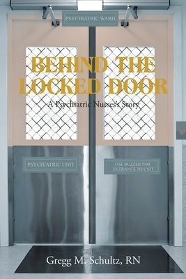 Behind the Locked Door: A Psychiatric Nurses's Story by Schultz, Gregg M.