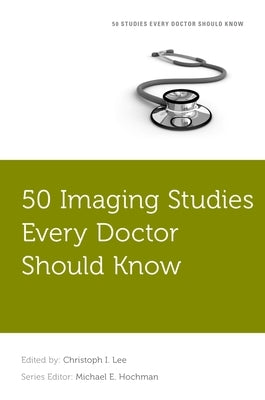 50 Imaging Studies Every Doctor Should Know by Lee, Christoph