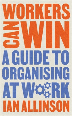 Workers Can Win: A Guide to Organising at Work by Allinson, Ian