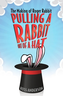 Pulling a Rabbit Out of a Hat: The Making of Roger Rabbit by Anderson, Ross