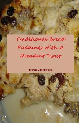 Traditional Bread Puddings With A Decadent Twist by Niekerk, Brenda Van