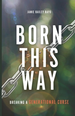 Born This Way: Breaking a Generational Curse by Rayo, Jamie Bailey