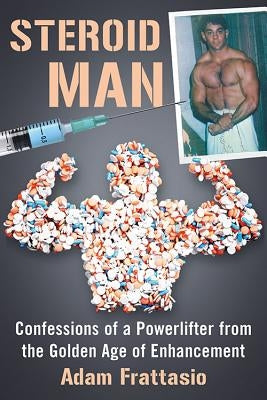 Steroid Man: Confessions of a Powerlifter from the Golden Age of Enhancement by Frattasio, Adam