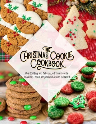 The Christmas Cookie Cookbook: Over 150 Easy and Delicious, All time Favorite Christmas Cookie Recipes From Around the World by Hoang, Nguyen Vuong