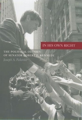 In His Own Right: The Political Odyssey of Senator Robert F. Kennedy by Palermo, Joseph