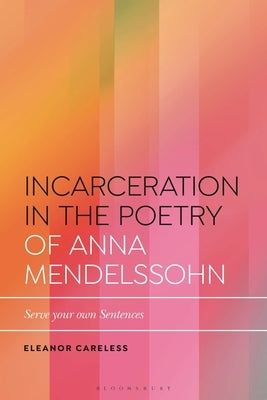 Incarceration in the Poetry of Anna Mendelssohn: Serve Your Own Sentences by Careless, Eleanor