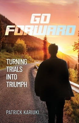 Go Forward: Turning Trials Into Triumph by Kariuki, Patrick