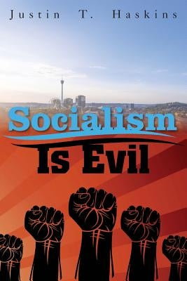 Socialism Is Evil: The Moral Case Against Marx's Radical Dream by Haskins, Justin