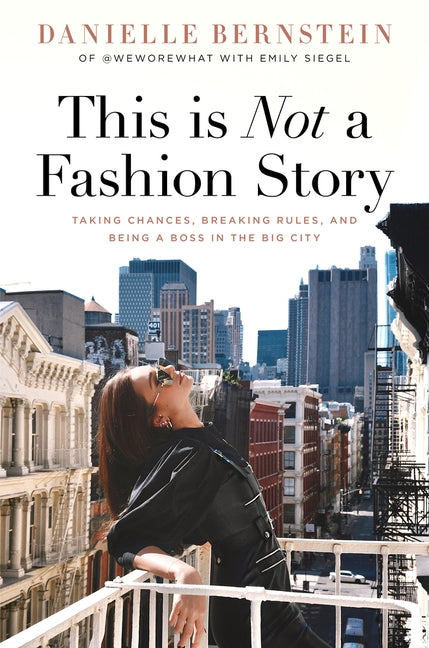 This Is Not a Fashion Story: Taking Chances, Breaking Rules, and Being a Boss in the Big City by Bernstein, Danielle