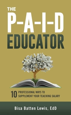 The PAID Educator: 10 Professional Ways to Supplement Your Teaching Salary by Lewis, Bisa Batten