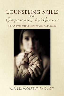 Counseling Skills for Companioning the Mourner: The Fundamentals of Effective Grief Counseling by Wolfelt, Alan D.