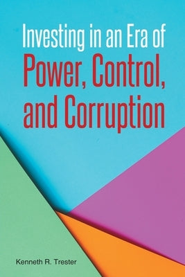 Investing in an Era of Power, Control, and Corruption by Trester, Kenneth R.