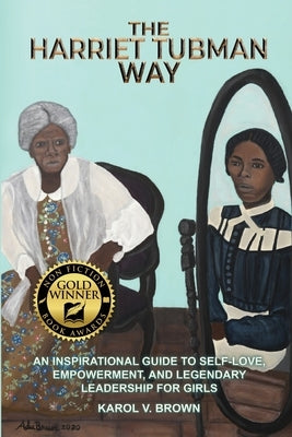 The Harriet Tubman Way: An Inspirational Guide to Self-Love, Empowerment, and Legendary Leadership for Girls by Brown, Karol V.