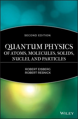 Quantum Physics of Atoms, Molecules, Solids, Nuclei, and Particles by Eisberg, Robert