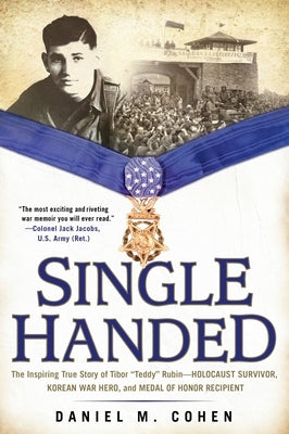 Single Handed: The Inspiring True Story of Tibor "Teddy" Rubin--Holocaust Survivor, Korean War Hero, and Medal of Honor Recipient by Cohen, Daniel M.