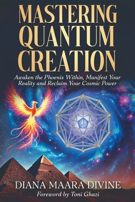 Mastering Quantum Creation: Awaken the Phoenix Within, Manifest Your Reality, and Reclaim Your Cosmic Power by Divine, Diana Maara