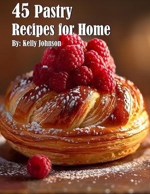 45 Pastry Recipes for Home by Johnson, Kelly