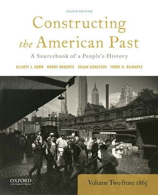 Constructing the American Past: A Sourcebook of a People's History, Volume 2 from 1865 by Gorn, Elliott J.