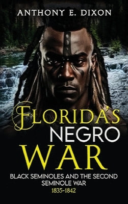 Florida's Negro War: Black Seminoles and the Second Seminole War 1835-1842 by Dixon, Anthony E.