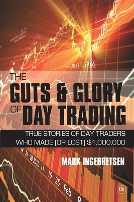 The Guts and Glory of Day Trading: True Stories of Day Traders Who Made (or Lost) $1,000,000 by Ingebretsen, Mark