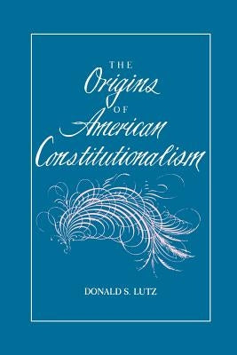 The Origins of American Constitutionalism by Lutz, Donald S.