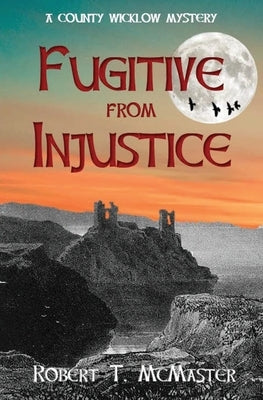 Fugitive from Injustice: A County Wicklow Mystery by McMaster, Robert T.