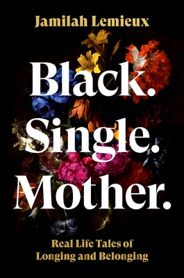 Black. Single. Mother.: Real Life Tales of Longing and Belonging by LeMieux, Jamilah