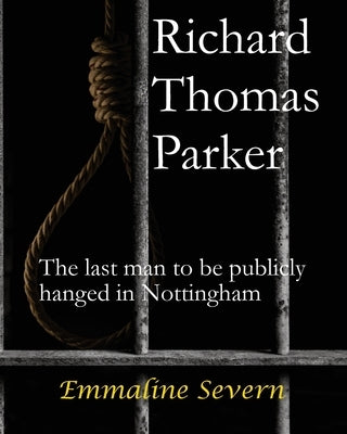 Richard Thomas Parker - the last man to be publicly hanged in Nottingham by Severn, Emmaline