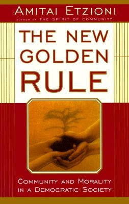 The New Golden Rule: Community and Morality in a Democratic Society by Etzioni, Amitai