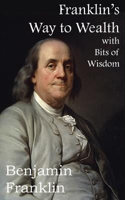 Franklin's Way to Wealth, with Selected Bits of Wisdom by Franklin, Benjamin