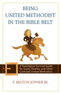 Being United Methodist in the Bible Belt: Theological Survival Gde for Youth, Parents, & Other Confused United Methodists by Joyner Jr, F. Belton