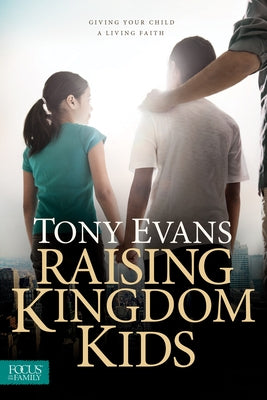 Raising Kingdom Kids: Giving Your Child a Living Faith by Evans, Tony