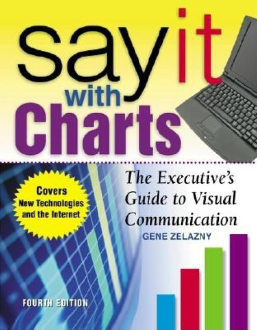 Say It with Charts: The Executive's Guide to Visual Communication by Zelazny, Gene