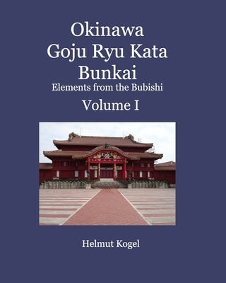 Okinawa Goju Ryu Kata Bunkai Volume 1: Elements from the Bubishi by Kogel, Helmut